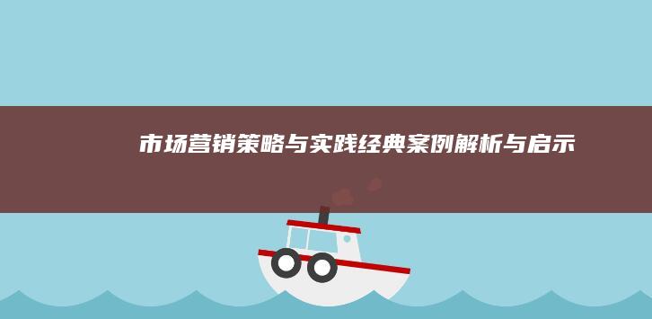 市场营销策略与实践：经典案例解析与启示